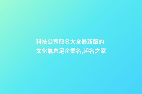 科技公司取名大全最新版的 文化氣息足企業名,起名之家-第1張-公司起名-玄機派